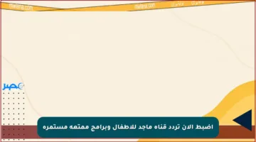 اضبط الآن تردد قناة ماجد للأطفال وبرامج ممتعة مستمرة